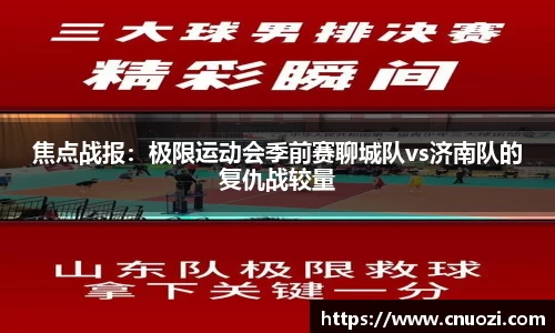 焦点战报：极限运动会季前赛聊城队vs济南队的复仇战较量