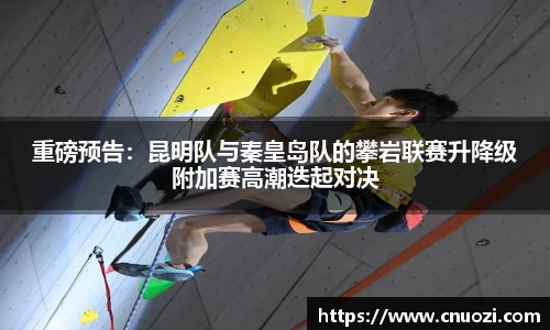 重磅预告：昆明队与秦皇岛队的攀岩联赛升降级附加赛高潮迭起对决