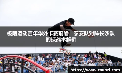 极限运动嘉年华外卡赛前瞻：泰安队对阵长沙队的技战术解析