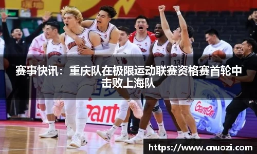 赛事快讯：重庆队在极限运动联赛资格赛首轮中击败上海队