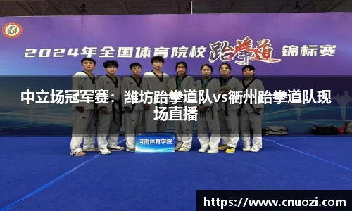中立场冠军赛：潍坊跆拳道队vs衢州跆拳道队现场直播