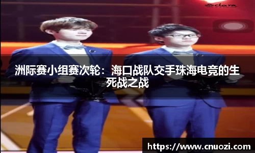 洲际赛小组赛次轮：海口战队交手珠海电竞的生死战之战