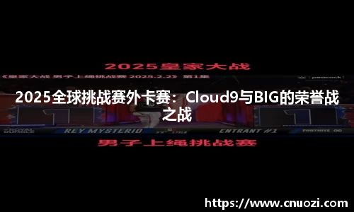 2025全球挑战赛外卡赛：Cloud9与BIG的荣誉战之战