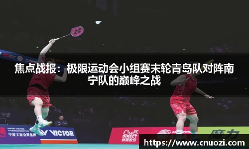 焦点战报：极限运动会小组赛末轮青岛队对阵南宁队的巅峰之战