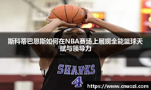斯科蒂巴恩斯如何在NBA赛场上展现全能篮球天赋与领导力