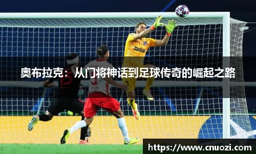 奥布拉克：从门将神话到足球传奇的崛起之路