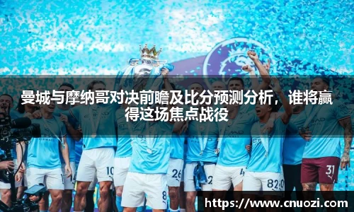 曼城与摩纳哥对决前瞻及比分预测分析，谁将赢得这场焦点战役